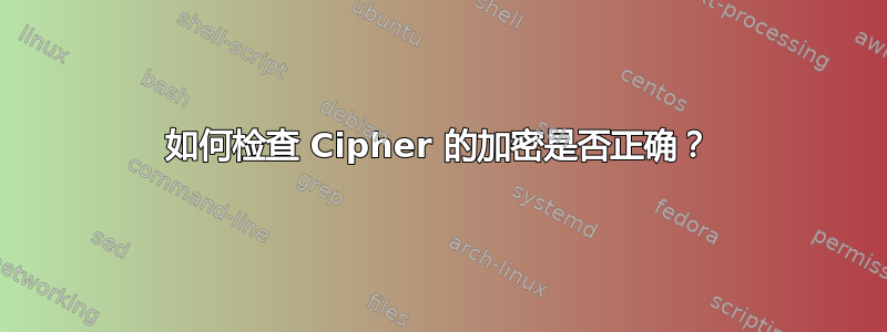 如何检查 Cipher 的加密是否正确？