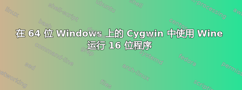 在 64 位 Windows 上的 Cygwin 中使用 Wine 运行 16 位程序