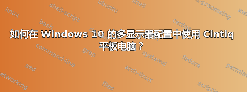 如何在 Windows 10 的多显示器配置中使用 Cintiq 平板电脑？