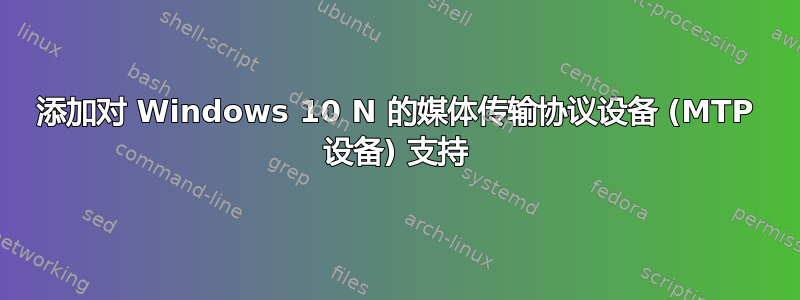 添加对 Windows 10 N 的媒体传输协议设备 (MTP 设备) 支持