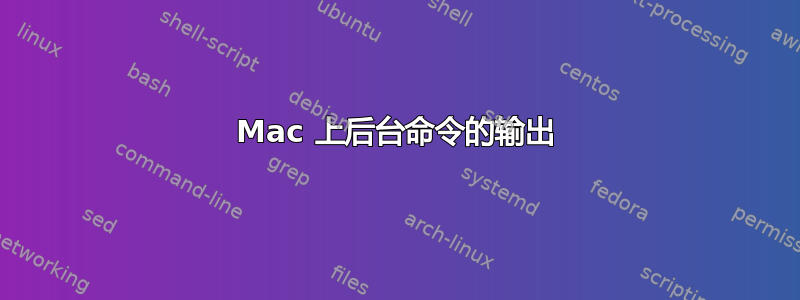 Mac 上后台命令的输出