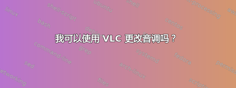 我可以使用 VLC 更改音调吗？