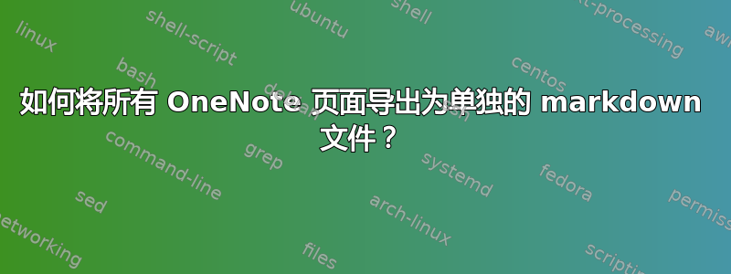 如何将所有 OneNote 页面导出为单独的 markdown 文件？