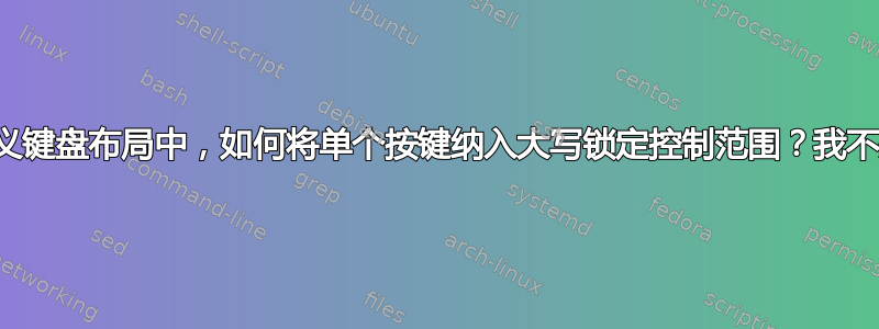 在我的自定义键盘布局中，如何将单个按键纳入大写锁定控制范围？我不想要换档锁