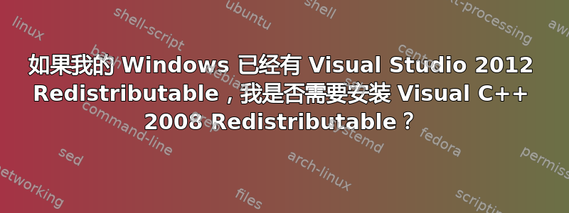 如果我的 Windows 已经有 Visual Studio 2012 Redistributable，我是否需要安装 Visual C++ 2008 Redistributable？