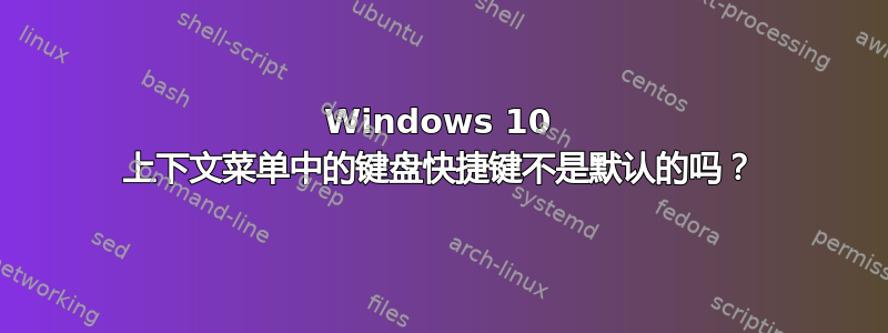 Windows 10 上下文菜单中的键盘快捷键不是默认的吗？