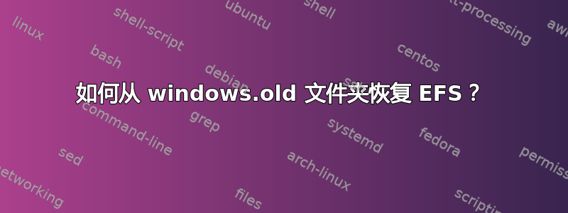 如何从 windows.old 文件夹恢复 EFS？