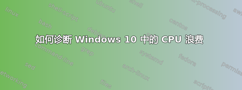 如何诊断 Windows 10 中的 CPU 浪费