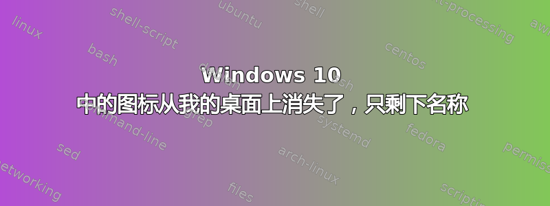 Windows 10 中的图标从我的桌面上消失了，只剩下名称