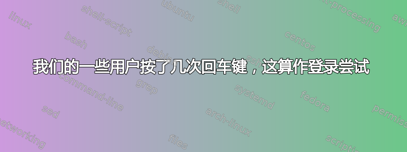 我们的一些用户按了几次回车键，这算作登录尝试