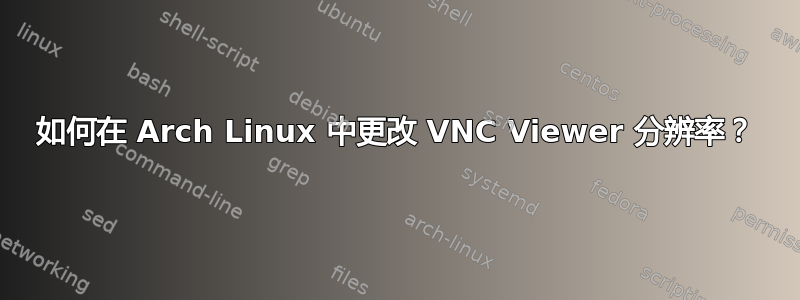 如何在 Arch Linux 中更改 VNC Viewer 分辨率？