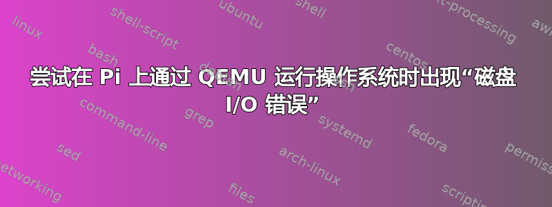 尝试在 Pi 上通过 QEMU 运行操作系统时出现“磁盘 I/O 错误”