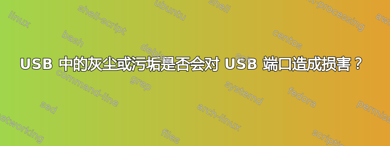 USB 中的灰尘或污垢是否会对 USB 端口造成损害？