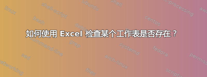 如何使用 Excel 检查某个工作表是否存在？