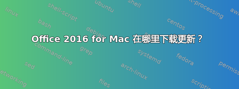 Office 2016 for Mac 在哪里下载更新？