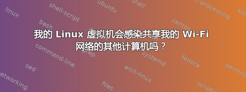 我的 Linux 虚拟机会感染共享我的 Wi-Fi 网络的其他计算机吗？