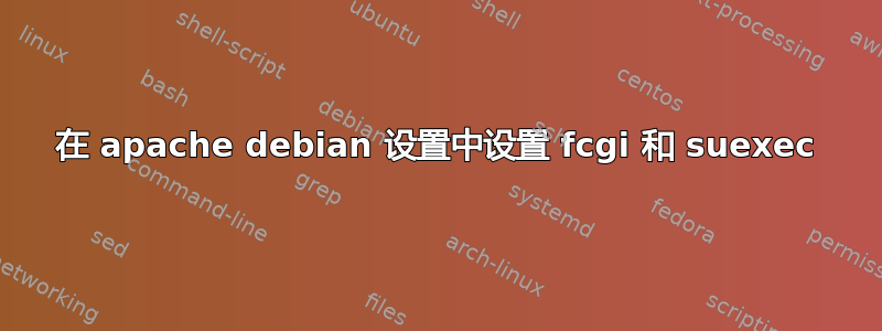 在 apache debian 设置中设置 fcgi 和 suexec