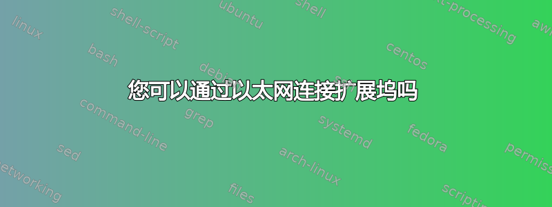 您可以通过以太网连接扩展坞吗