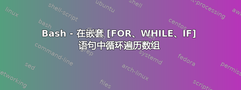 Bash - 在嵌套 [FOR、WHILE、IF] 语句中循环遍历数组