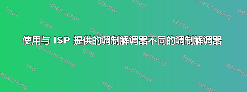 使用与 ISP 提供的调制解调器不同的调制解调器