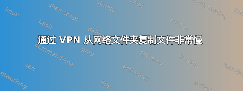 通过 VPN 从网络文件夹复制文件非常慢