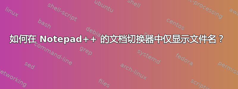 如何在 Notepad++ 的文档切换器中仅显示文件名？