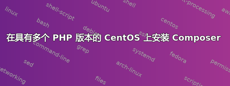 在具有多个 PHP 版本的 CentOS 上安装 Composer