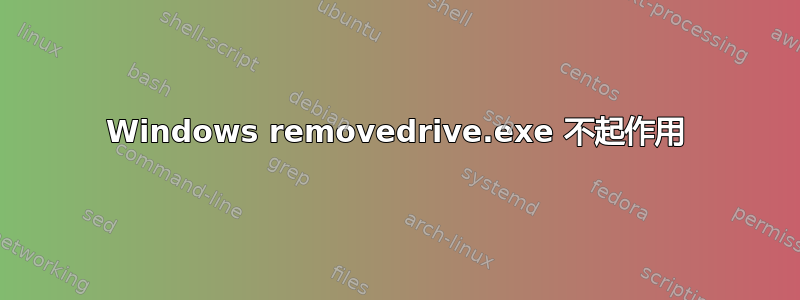 Windows removedrive.exe 不起作用