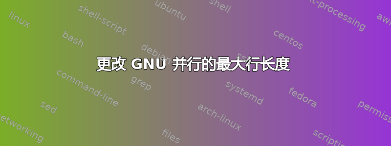 更改 GNU 并行的最大行长度