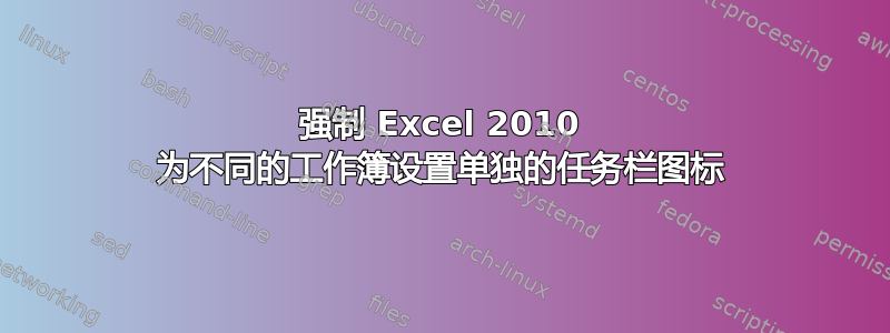 强制 Excel 2010 为不同的工作簿设置单独的任务栏图标