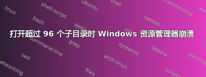 打开超过 96 个子目录时 Windows 资源管理器崩溃