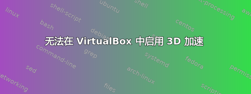 无法在 VirtualBox 中启用 3D 加速