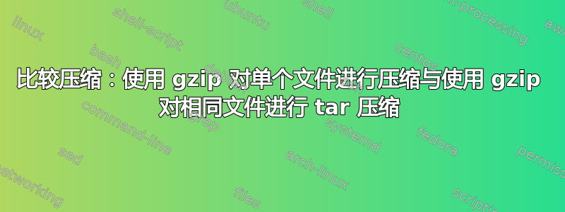 比较压缩：使用 gzip 对单个文件进行压缩与使用 gzip 对相同文件进行 tar 压缩