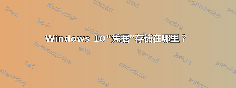 Windows 10“凭据”存储在哪里？