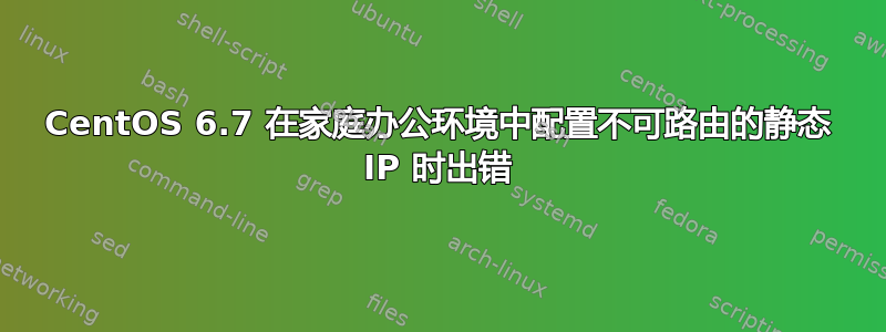 CentOS 6.7 在家庭办公环境中配置不可路由的静态 IP 时出错