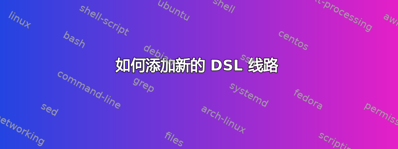 如何添加新的 DSL 线路