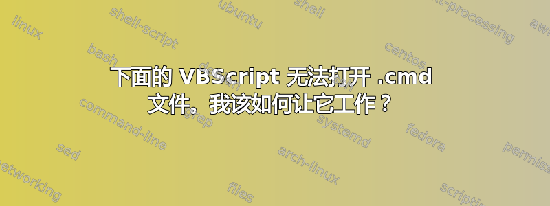 下面的 VBScript 无法打开 .cmd 文件。我该如何让它工作？