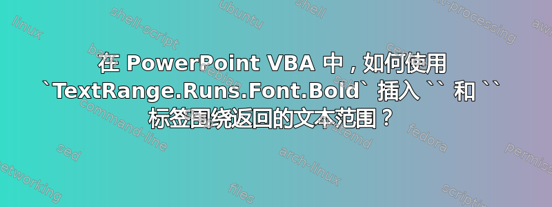 在 PowerPoint VBA 中，如何使用 `TextRange.Runs.Font.Bold` 插入 `` 和 `` 标签围绕返回的文本范围？