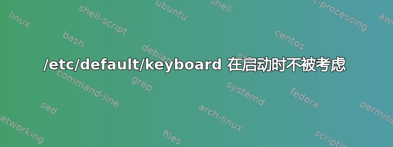 /etc/default/keyboard 在启动时不被考虑