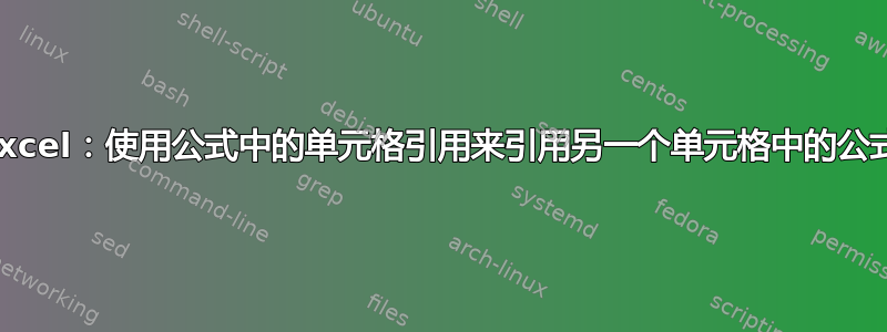 Excel：使用公式中的单元格引用来引用另一个单元格中的公式