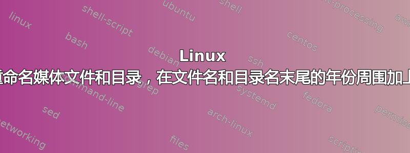 Linux 批量重命名媒体文件和目录，在文件名和目录名末尾的年份周围加上括号