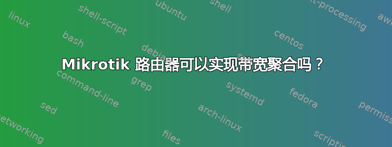 Mikrotik 路由器可以实现带宽聚合吗？