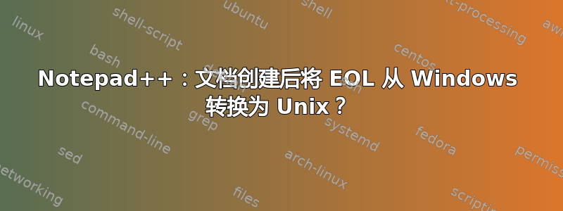 Notepad++：文档创建后将 EOL 从 Windows 转换为 Unix？