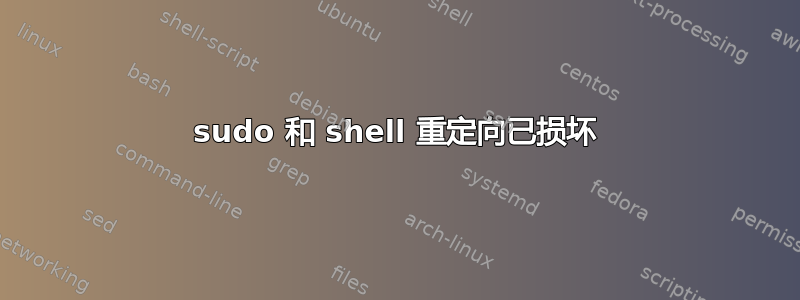 sudo 和 shell 重定向已损坏