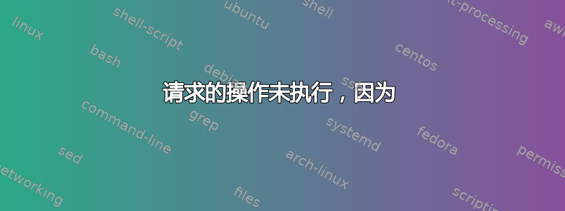 请求的操作未执行，因为