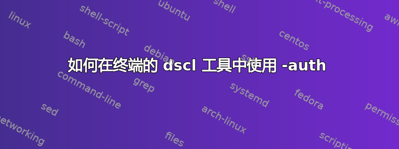 如何在终端的 dscl 工具中使用 -auth