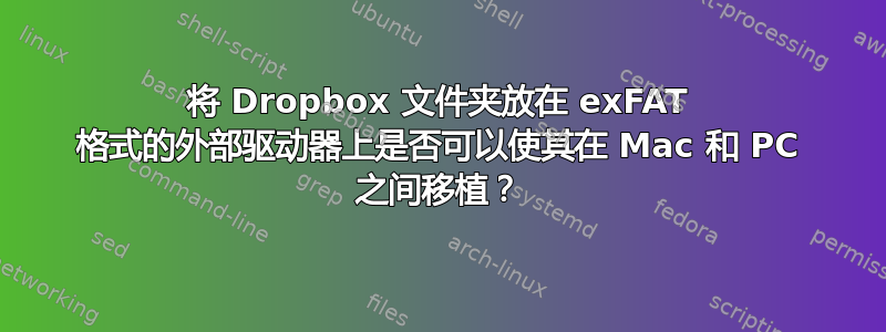 将 Dropbox 文件夹放在 exFAT 格式的外部驱动器上是否可以使其在 Mac 和 PC 之间移植？