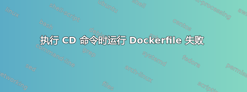 执行 CD 命令时运行 Dockerfile 失败