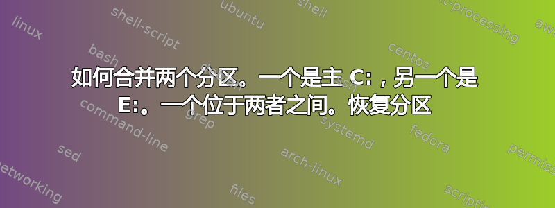 如何合并两个分区。一个是主 C:，另一个是 E:。一个位于两者之间。恢复分区