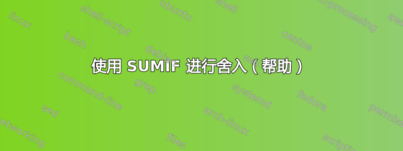 使用 SUMIF 进行舍入（帮助）